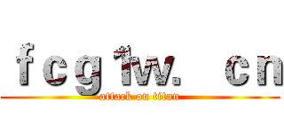 ｆｃｇ１ｗ．ｃｎ (attack on titan)