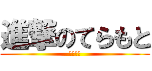 進撃のてらもと (てらもと)