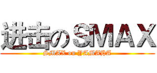 进击のＳＭＡＸ (SMAX on YAMAHA)