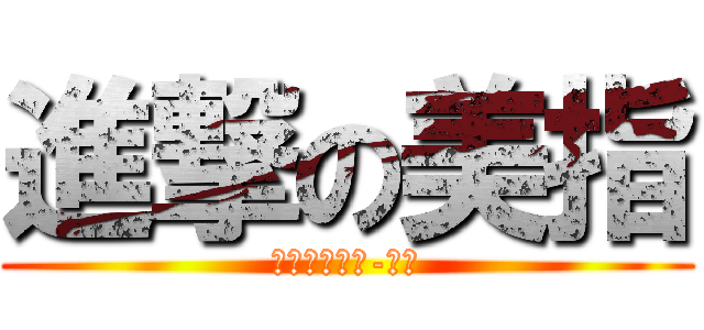 進撃の美指 (私はテザイナ-です)