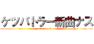 ケツバトラー新曲ナス (attack on titan)