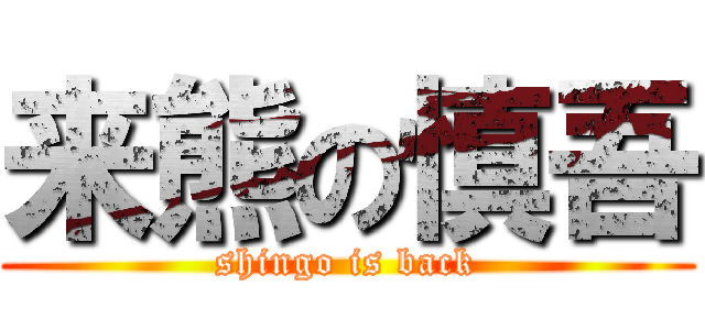 来熊の慎吾 (shingo is back)