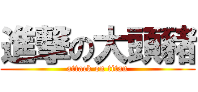 進撃の大頭豬 (attack on titan)
