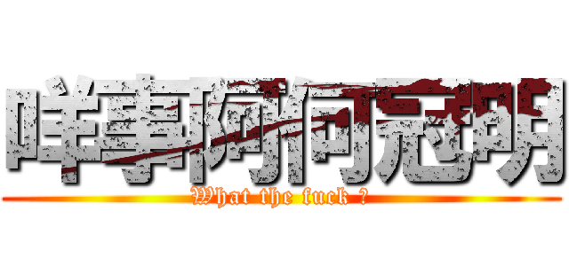 咩事阿何冠明 (What the fuck ？)