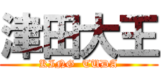 津田大王 (KING  TUDA)