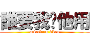 誰要我幫他用 (attack on titan)
