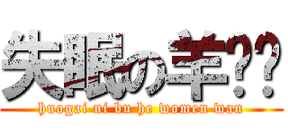 失眠の羊习习 (huogai ni bu he women wan)