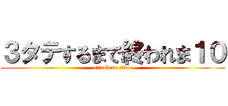 ３タテするまで終われま１０ (attack on titan)