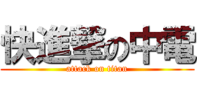 快進撃の中電 (attack on titan)