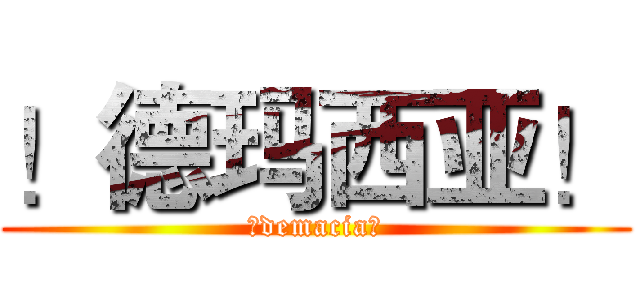 ！德玛西亚！ (！demacia！)