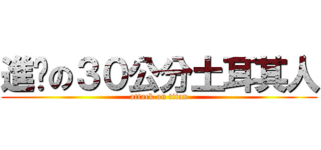進擊の３０公分土耳其人 (attack on titan)