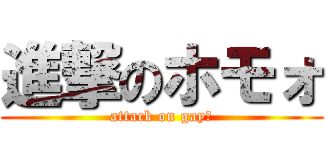 進撃のホモォ (attack on gay♂)