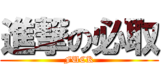 進撃の必取 (FUCK)