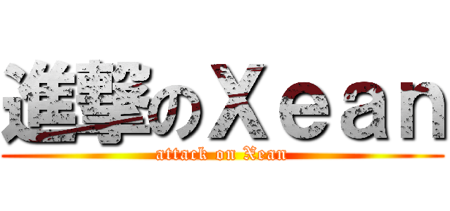進撃のＸｅａｎ (attack on Xean)