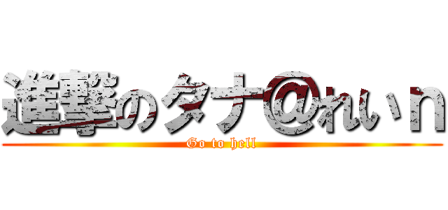 進撃のタナ＠れいｎ (Go to hell)