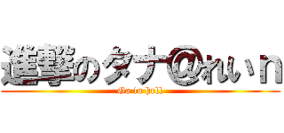 進撃のタナ＠れいｎ (Go to hell)