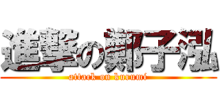 進撃の鄭子泓 (attack on kurumi)