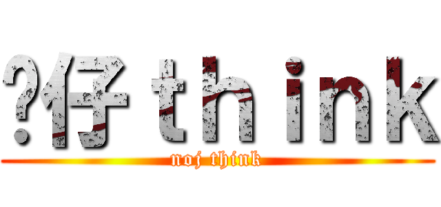 傻仔ｔｈｉｎｋ (noj think)