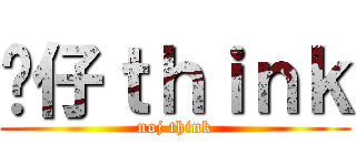 傻仔ｔｈｉｎｋ (noj think)