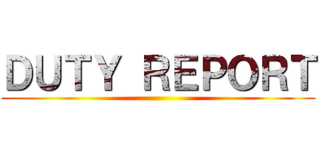 ＤＵＴＹ ＲＥＰＯＲＴ ()