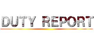 ＤＵＴＹ ＲＥＰＯＲＴ ()