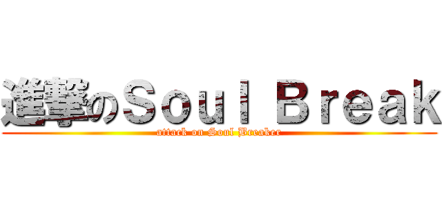 進撃のＳｏｕｌ Ｂｒｅａｋ (attack on Soul Breaker)