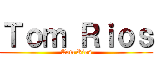 Ｔｏｍ Ｒｉｏｓ (Tom Rios)