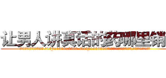 让男人讲真话的药哪里销售 (让男人讲真话的药哪里销售【电.话156x1318x7580-Q1991936399鑫宏药业】我们做的是长期生意,靠的是老客户长期支持
参考消息网2月20日报道 韩媒称，“剩女多、离婚率高的城市，房价一定会上涨。”这是中国经济学家金岩石2016年12月参加在上海举行的房地产相关论坛时说的话。
)
