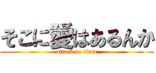 そこに愛はあるんか (attack on titan)
