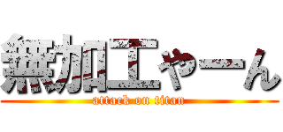 無加工やーん (attack on titan)
