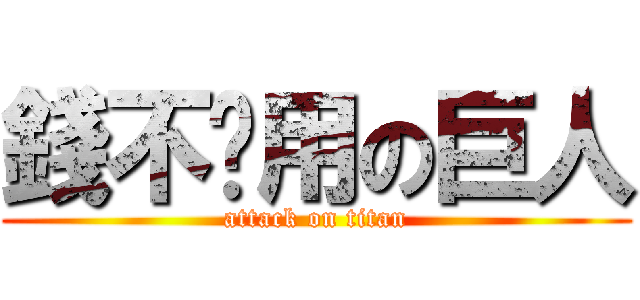 錢不夠用の巨人 (attack on titan)