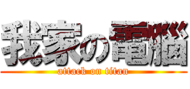 我家の電腦 (attack on titan)