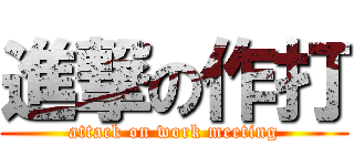 進撃の作打 (attack on work meeting)