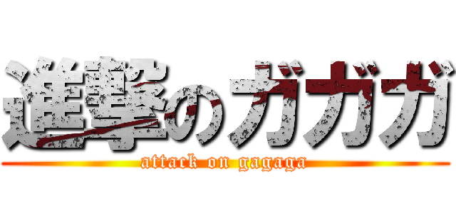 進撃のガガガ (attack on gagaga)
