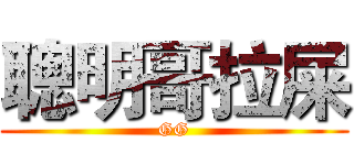 聰明哥拉屎 (GG)