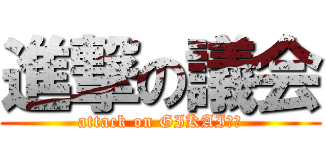 進撃の議会 (attack on GIKAI⭐︎)