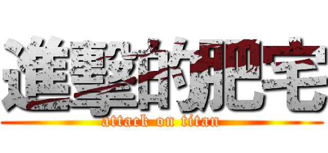 進擊的肥宅 (attack on titan)