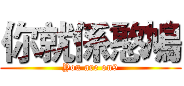 你就係憨鳩 (You are on9)