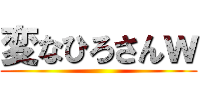 変なひろさんｗ ()