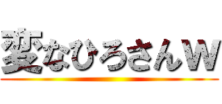 変なひろさんｗ ()