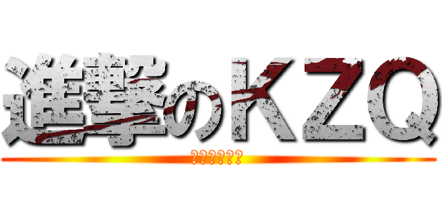 進撃のＫＺＱ (哈哈哈哈哈哈)