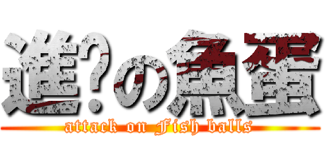 進擊の魚蛋 (attack on Fish balls)