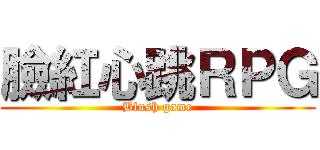 臉紅心跳ＲＰＧ (Blush game)