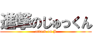 進撃のじゅっくん (attack on J)