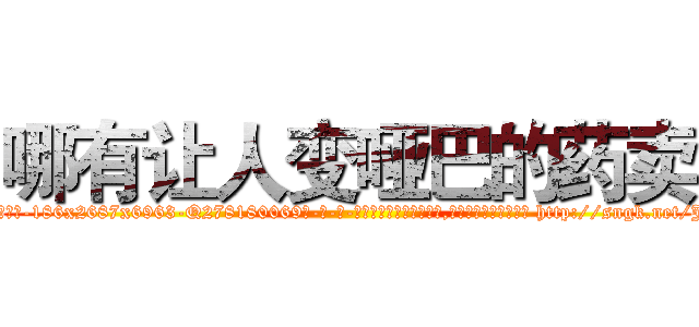 哪有让人变哑巴的药卖 (哪有让人变哑巴的药卖【电-186x2687x6963-Q278180069元-吉-药-业】我们做的是长期生意,靠的是老客户长期支持 http://sngk.net/J8ZKyp
)