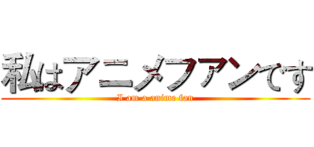 私はアニメファンです (I am a anime fan)