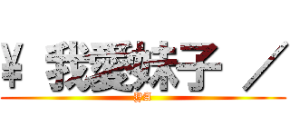 \\ 我愛妹子 ／ (YA)