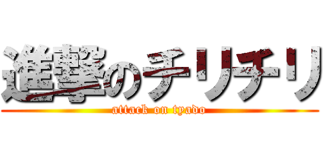 進撃のチリチリ (attack on tyado)