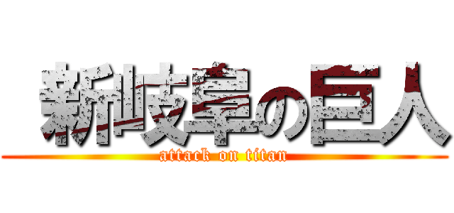  新岐阜の巨人 (attack on titan)