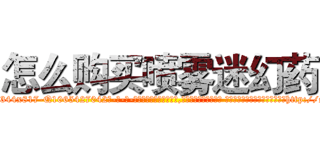 怎么购买喷雾迷幻药 (怎么购买喷雾迷幻药【电-话151x68344x817-Q1065427042元-吉-药-业】我们做的是长期生意,靠的是老客户长期支持 怎么购买喷雾迷幻药在发表了一篇http://sngk.net/5VNLce

参考消息网我们做的是长期生意,靠的是老客户长期支持也许我们早该意识到，就连鲍勃·霍斯金斯（金球奖戏剧类电影男主角 
)